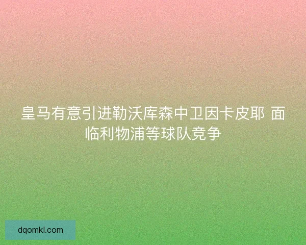 皇马有意引进勒沃库森中卫因卡皮耶 面临利物浦等球队竞争