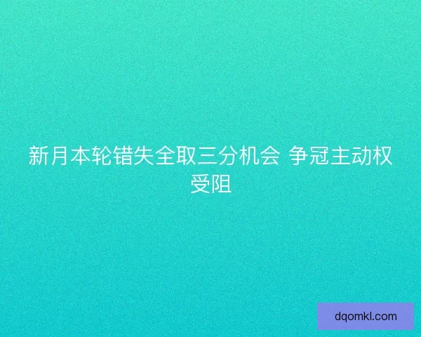 新月本轮错失全取三分机会 争冠主动权受阻